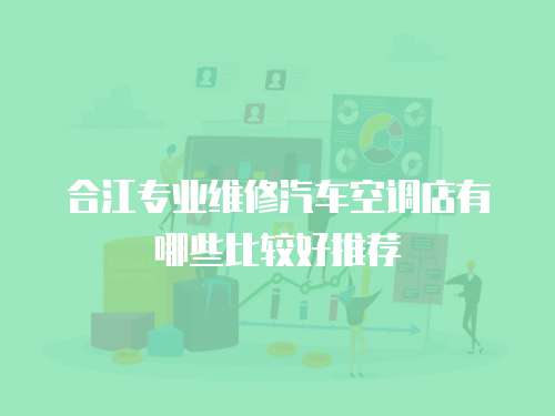合江專業維修汽車空調店有哪些比較好推薦