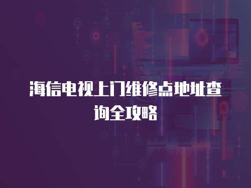 海信電視上門(mén)維修點(diǎn)地址查詢(xún)?nèi)ヂ?></a></div><div   id=