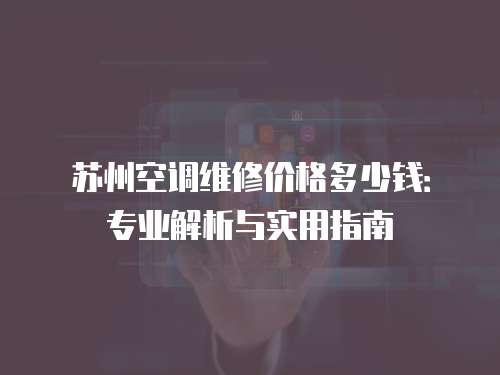 蘇州空調(diào)維修價(jià)格多少錢：專業(yè)解析與實(shí)用指南