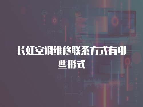 長虹空調維修聯系方式有哪些形式