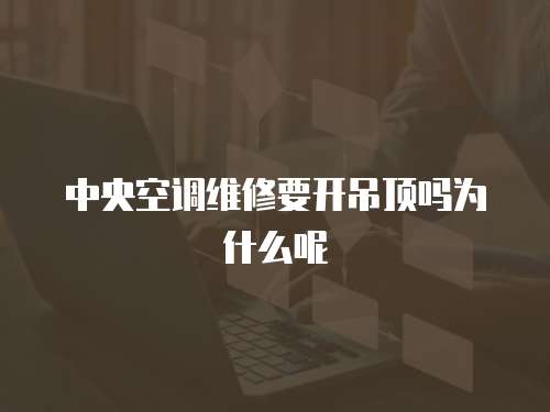 中央空調(diào)維修要開吊頂嗎為什么呢