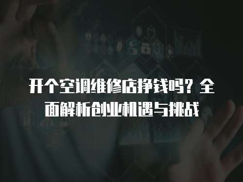 開個空調維修店掙錢嗎？全面解析創業機遇與挑戰