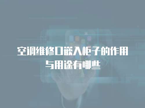 空調(diào)維修口嵌入柜子的作用與用途有哪些