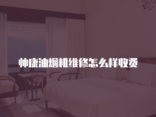 帥康油煙機維修怎么樣收費