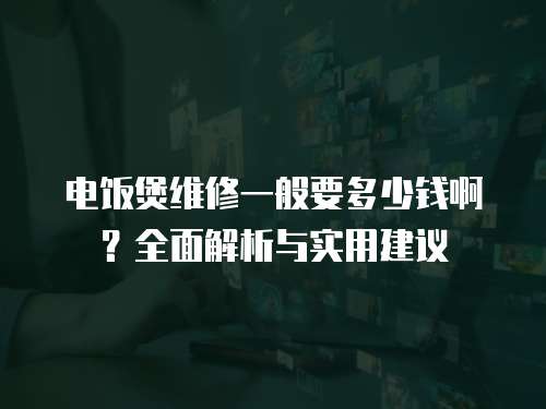 電飯煲維修一般要多少錢啊？全面解析與實用建議