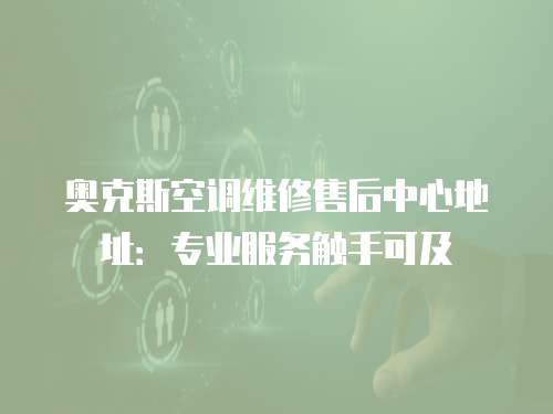 奧克斯空調維修售后中心地址：專業(yè)服務觸手可及