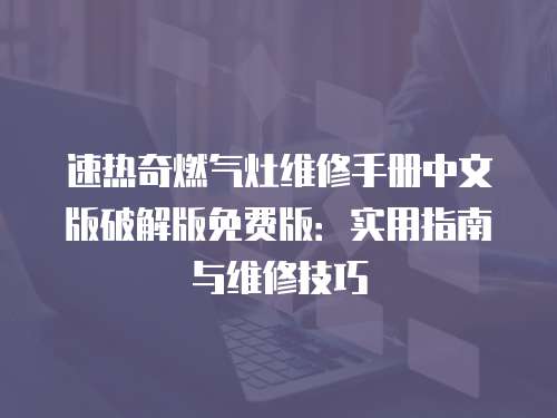 速熱奇燃氣灶維修手冊中文版破解版免費版：實用指南與維修技巧