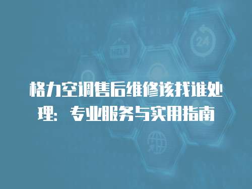 格力空調售后維修該找誰處理：專業服務與實用指南