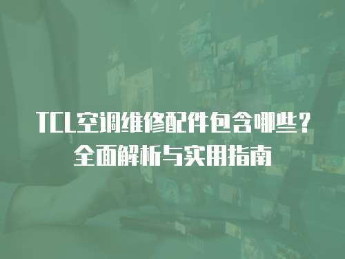 TCL空調維修配件包含哪些？全面解析與實用指南