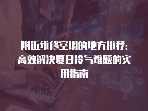 附近維修空調的地方推薦：高效解決夏日冷氣難題的實用指南
