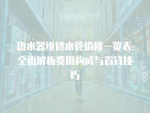 熱水器維修水管價格一覽表：全面解析費用構成與省錢技巧