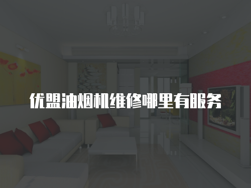 優盟油煙機維修哪里有服務
