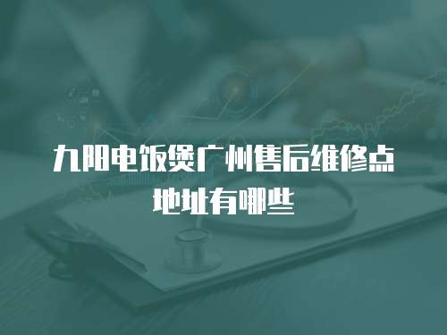 九陽電飯煲廣州售后維修點地址有哪些