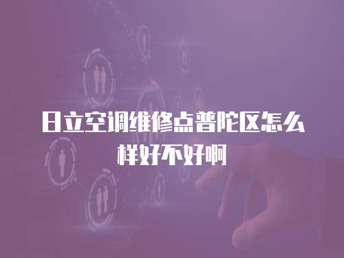 日立空調維修點普陀區怎么樣好不好啊