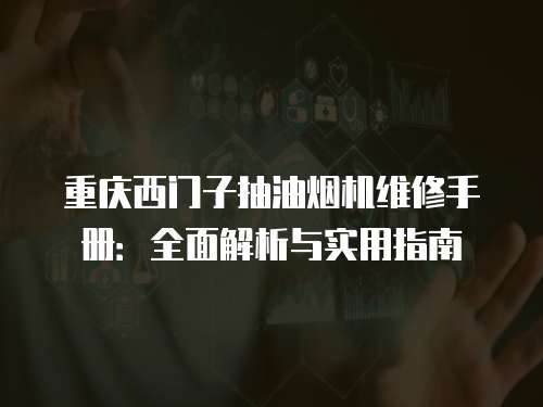 重慶西門子抽油煙機維修手冊：全面解析與實用指南