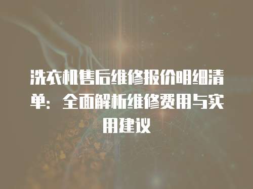 洗衣機售后維修報價明細清單：全面解析維修費用與實用建議