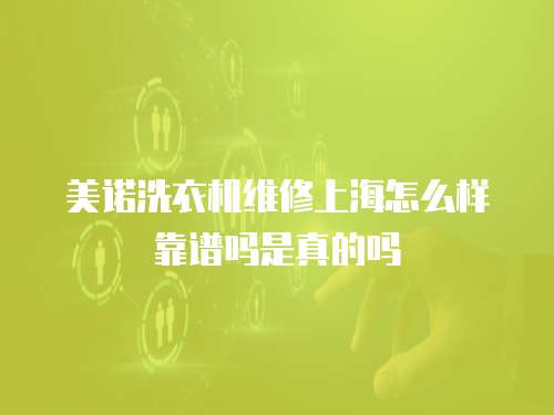 美諾洗衣機維修上海怎么樣靠譜嗎是真的嗎