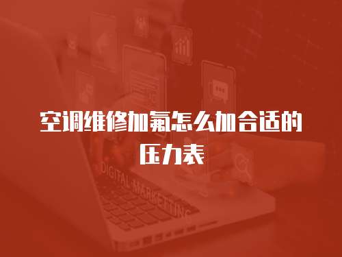 空調維修加氟怎么加合適的壓力表