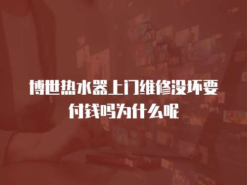 博世熱水器上門維修沒壞要付錢嗎為什么呢
