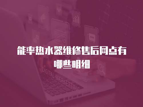 能率熱水器維修售后網點有哪些明細