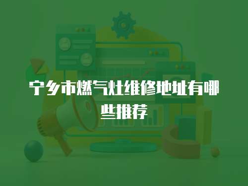 寧鄉市燃氣灶維修地址有哪些推薦