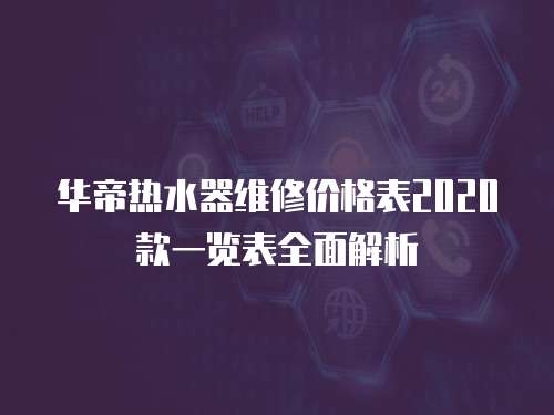 華帝熱水器維修價格表2020款一覽表全面解析