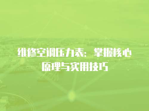 維修空調(diào)壓力表：掌握核心原理與實(shí)用技巧