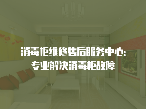 消毒柜維修售后服務中心：專業解決消毒柜故障