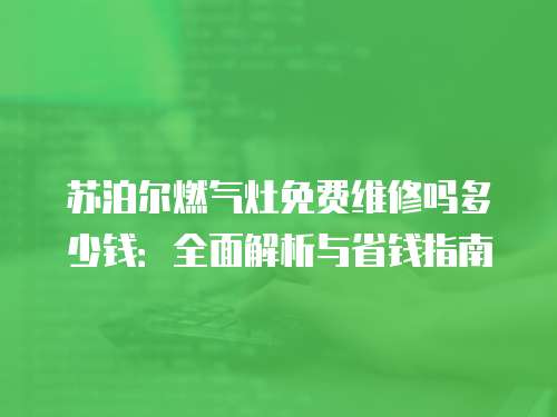 蘇泊爾燃氣灶免費維修嗎多少錢：全面解析與省錢指南