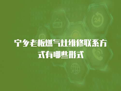 寧鄉(xiāng)老板燃氣灶維修聯(lián)系方式有哪些形式