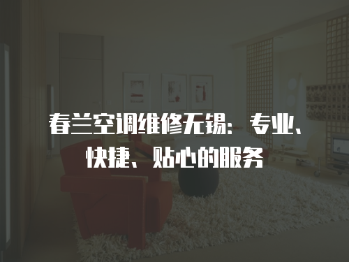 春蘭空調維修無錫：專業、快捷、貼心的服務