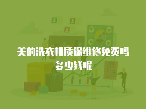 美的洗衣機質保維修免費嗎多少錢呢