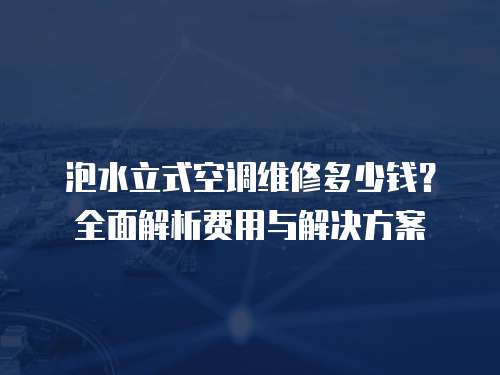 泡水立式空調維修多少錢？全面解析費用與解決方案