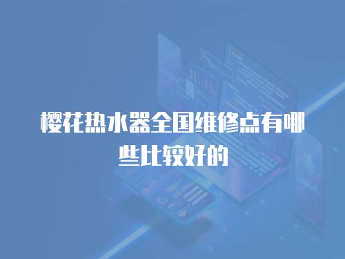 櫻花熱水器全國維修點有哪些比較好的