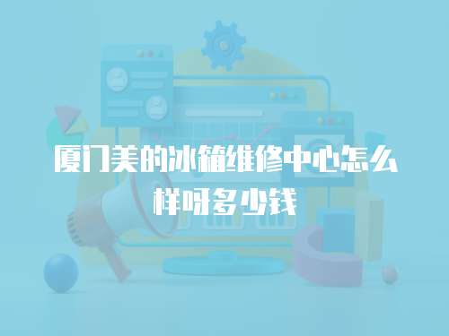 廈門美的冰箱維修中心怎么樣呀多少錢
