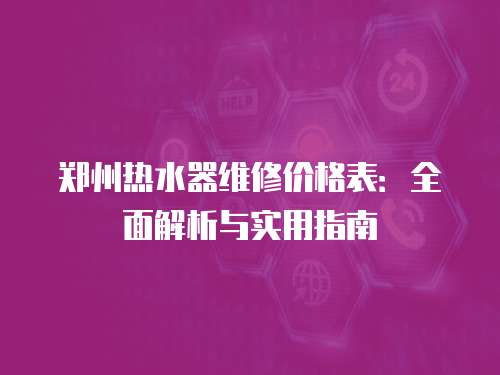鄭州熱水器維修價格表：全面解析與實用指南