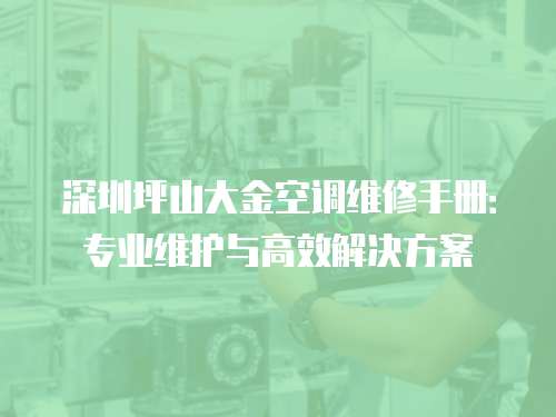 深圳坪山大金空調(diào)維修手冊：專業(yè)維護(hù)與高效解決方案