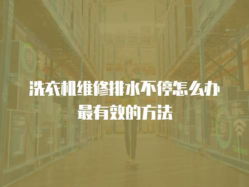 洗衣機維修排水不停怎么辦最有效的方法