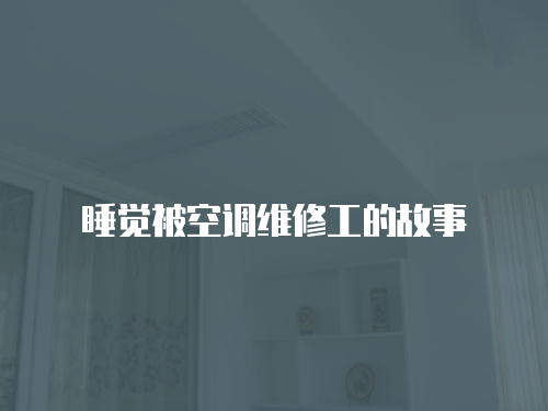 睡覺被空調維修工的故事
