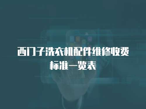 西門子洗衣機配件維修收費標(biāo)準(zhǔn)一覽表