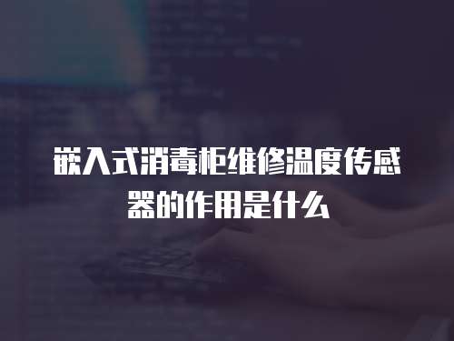 嵌入式消毒柜維修溫度傳感器的作用是什么