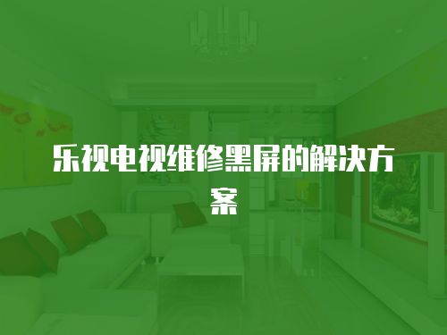 樂視電視維修黑屏的解決方案