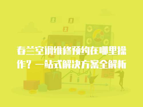 春蘭空調(diào)維修預(yù)約在哪里操作？一站式解決方案全解析