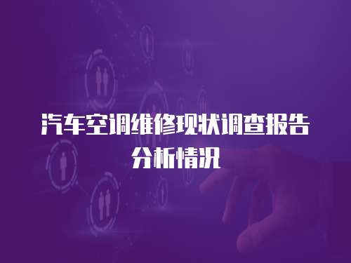 汽車空調(diào)維修現(xiàn)狀調(diào)查報告分析情況