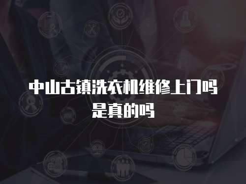 中山古鎮洗衣機維修上門嗎是真的嗎