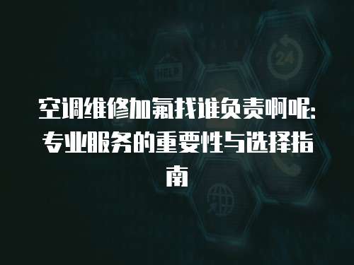空調維修加氟找誰負責啊呢：專業服務的重要性與選擇指南