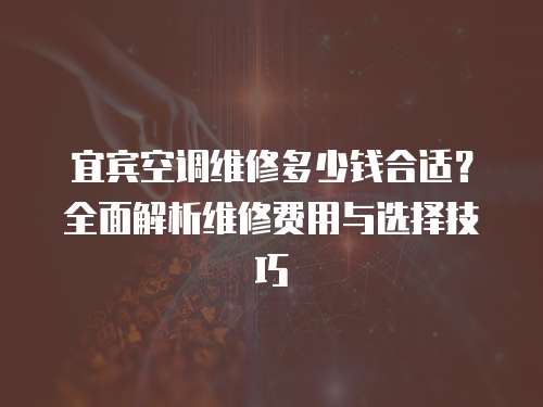宜賓空調(diào)維修多少錢合適？全面解析維修費(fèi)用與選擇技巧