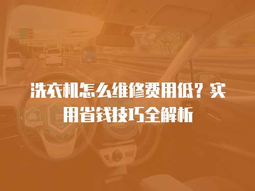 洗衣機怎么維修費用低？實用省錢技巧全解析