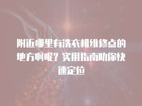 附近哪里有洗衣機維修點的地方啊呢？實用指南助你快速定位
