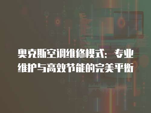 奧克斯空調維修模式：專業維護與高效節能的完美平衡